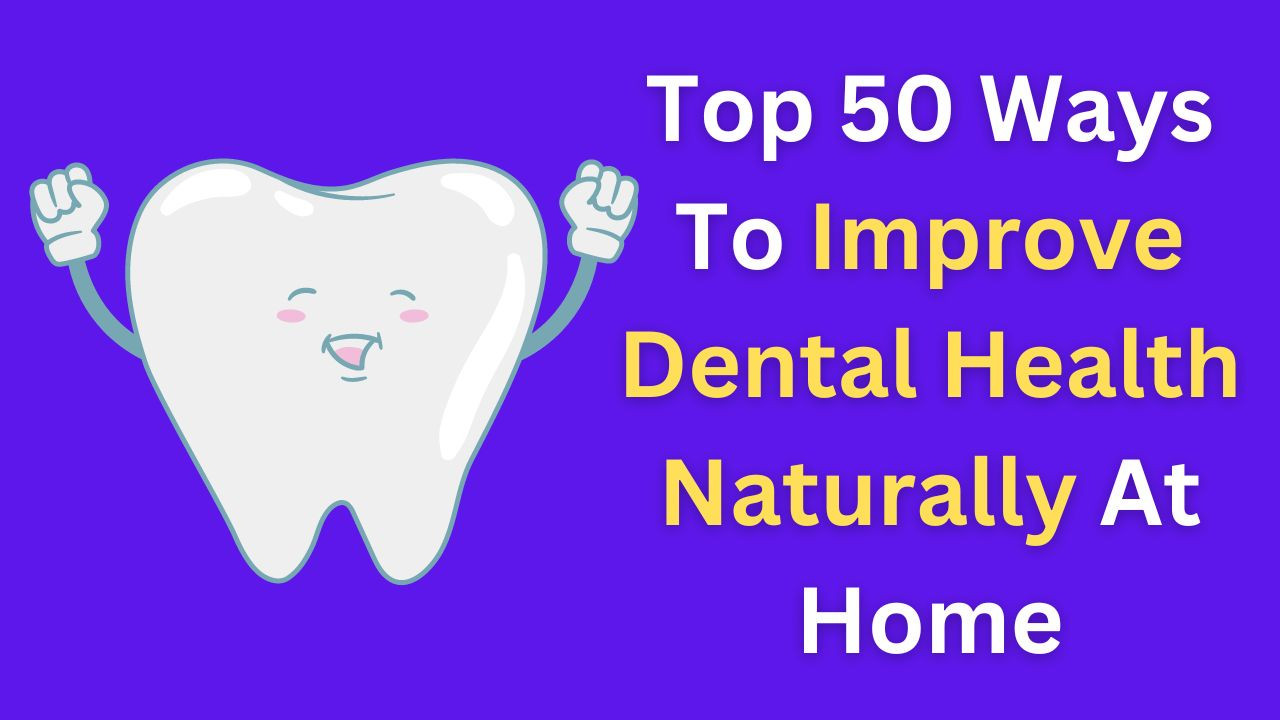 Dental Health - Top 50 Ways To Improve Dental Health At Home Naturally!
