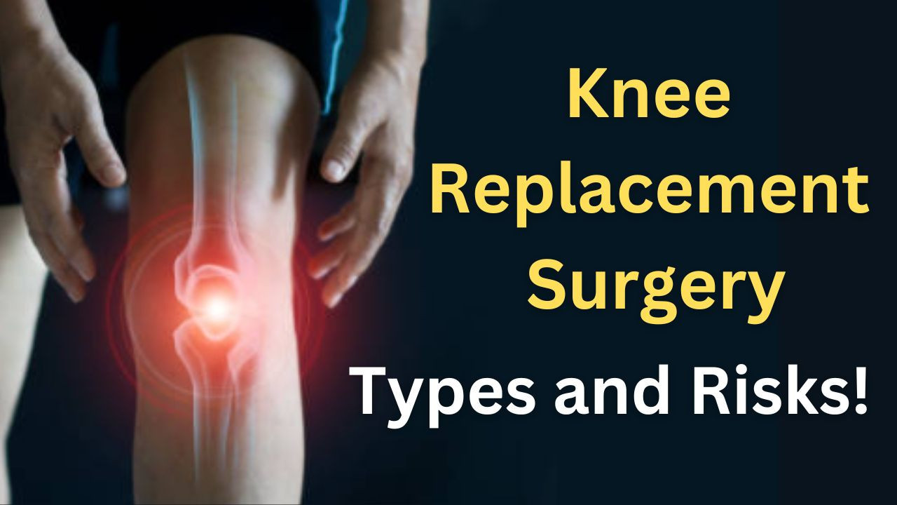 Knee Replacement Surgery: Types and Risks!