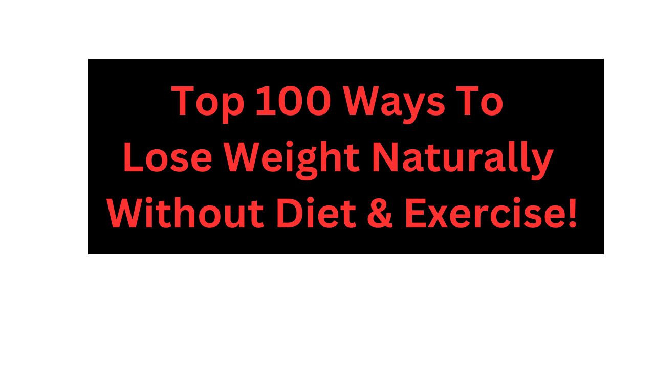 Top 100 Ways To Lose Weight Naturally Without Diet & Exercise!